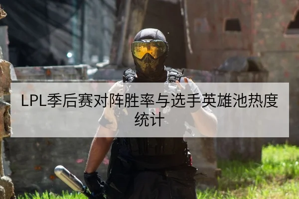 LPL季后赛对阵胜率与选手英雄池热度统计