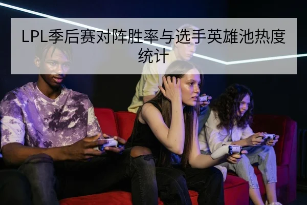 LPL季后赛对阵胜率与选手英雄池热度统计