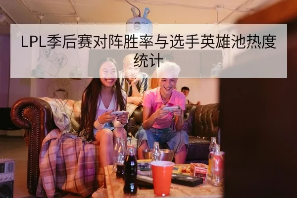 LPL季后赛对阵胜率与选手英雄池热度统计